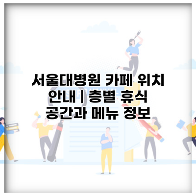 서울대병원 카페 위치 안내 | 층별 휴식 공간과 메뉴 정보