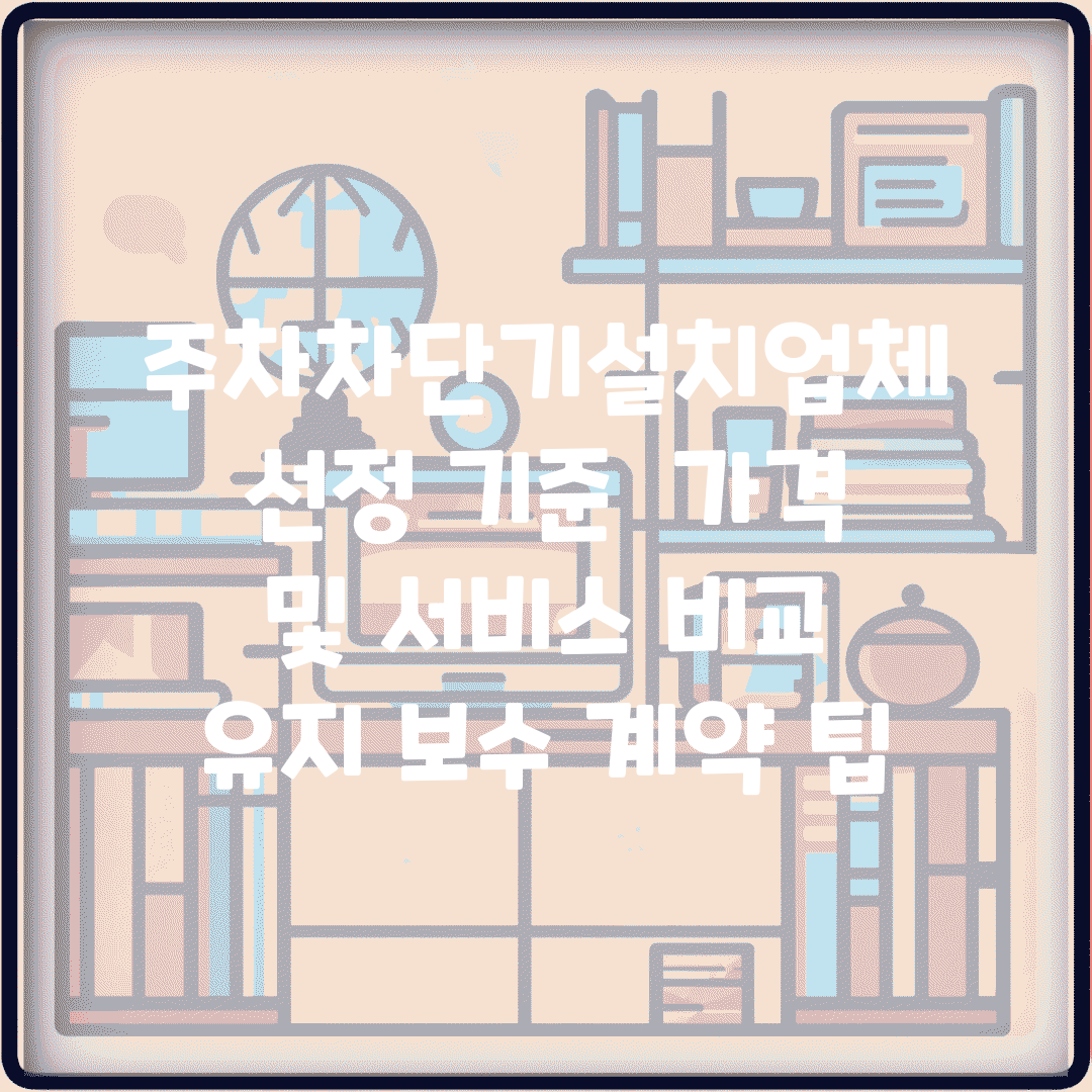 주차차단기설치업체 선정 기준 | 가격 및 서비스 비교 | 유지 보수 계약 팁