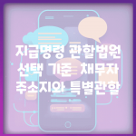 지급명령 관할법원 선택 기준 | 채무자 주소지와 특별관할