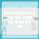 대한설비건설공제조합 가입 절차 | 조합원 되는 방법과 준비 서류