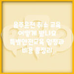 음주운전 취소 교육 어떻게 받나요? | 특별안전교육 일정과 비용 총정리