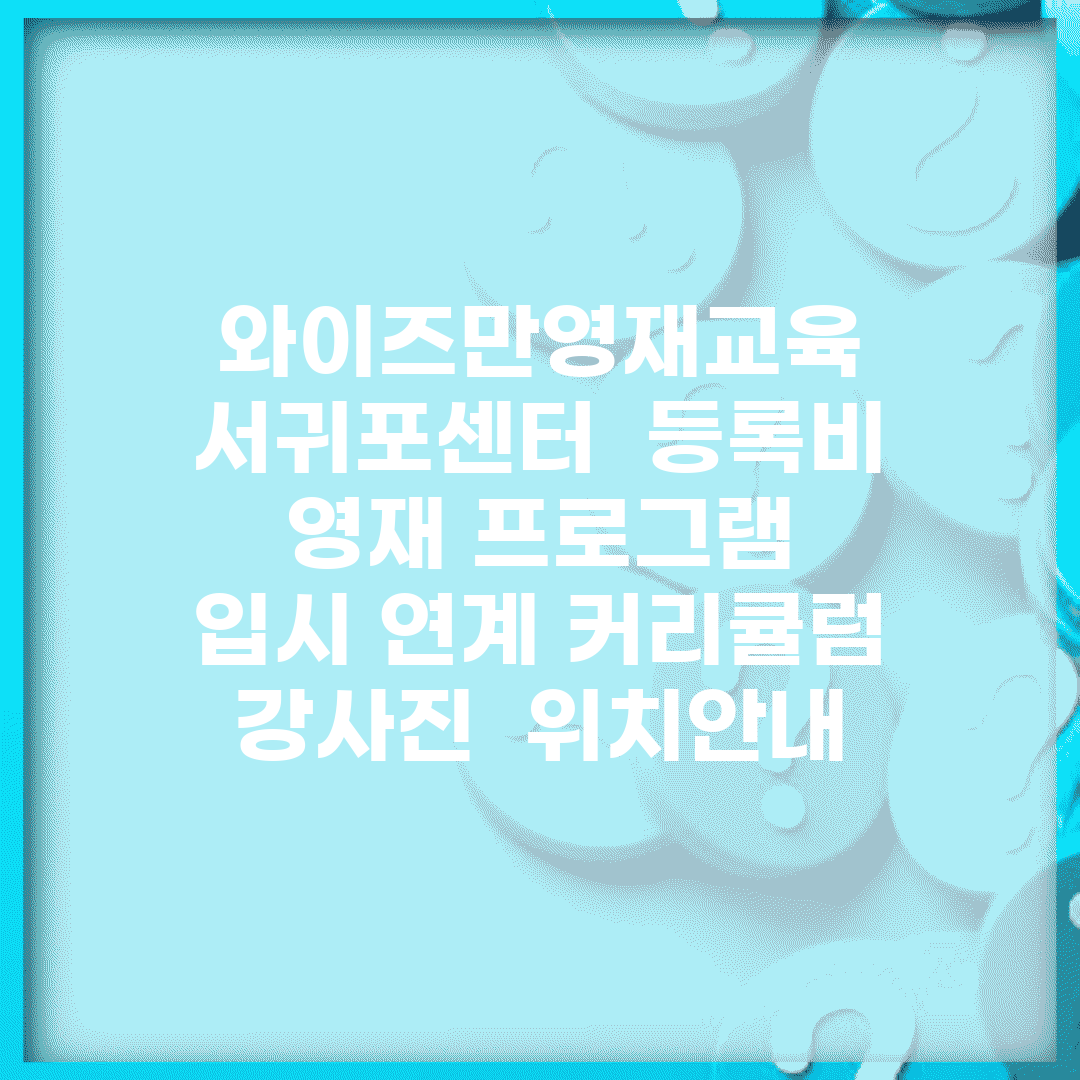 와이즈만영재교육 서귀포센터 | 등록비 | 영재 프로그램 | 입시 연계 커리큘럼 | 강사진 | 위치안내