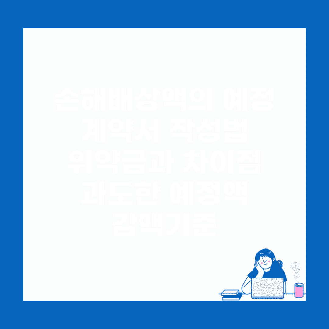 손해배상액의 예정 계약서 작성법 | 위약금과 차이점 | 과도한 예정액 감액기준