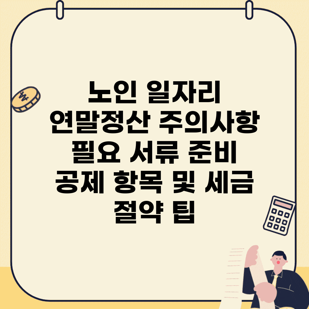 노인 일자리 연말정산 주의사항 | 필요 서류 준비 | 공제 항목 및 세금 절약 팁