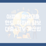 아파트 담보대출 한도 | 아파트 담보 대출 LTV 계산법