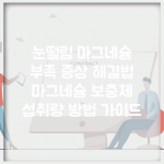 눈떨림 마그네슘 부족 증상 해결법 | 마그네슘 보충제 섭취량 방법 가이드