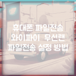 휴대폰 파일전송 와이파이 | 무선랜 파일전송 설정 방법