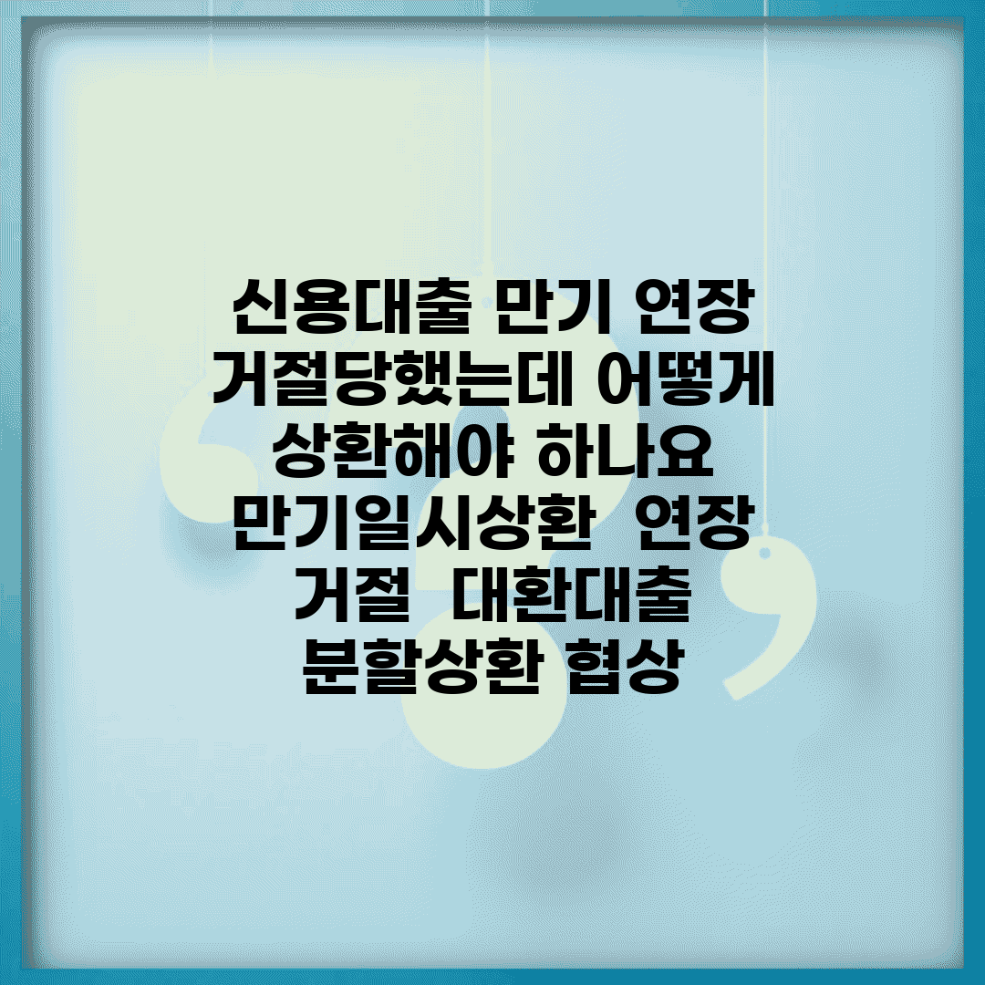 신용대출 만기 연장 거절당했는데 어떻게 상환해야 하나요 | 만기일시상환 | 연장 거절 | 대환대출 | 분할상환 협상