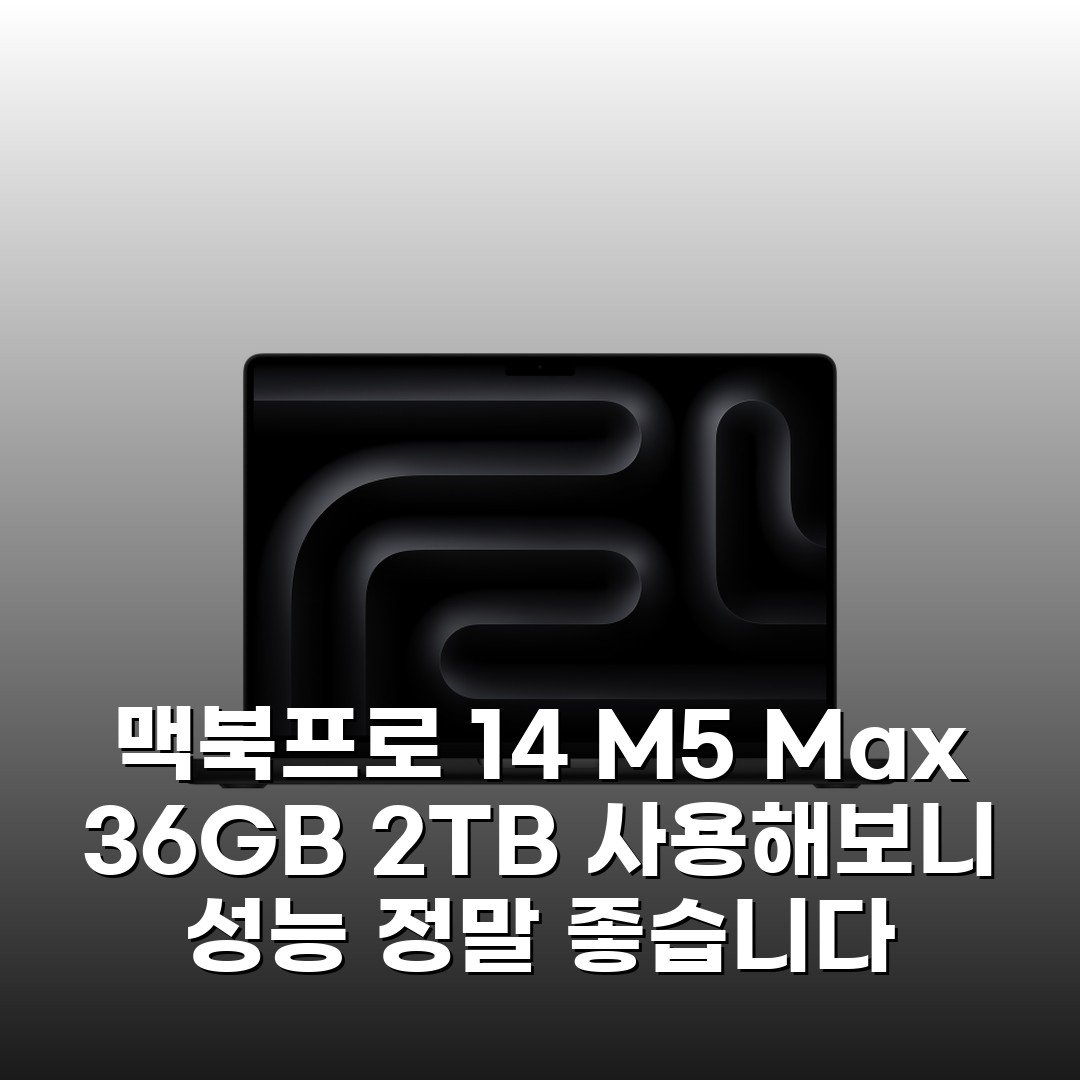 맥북프로 14 M5 Max 36GB 2TB 사용해보니 성능 정말 좋습니다