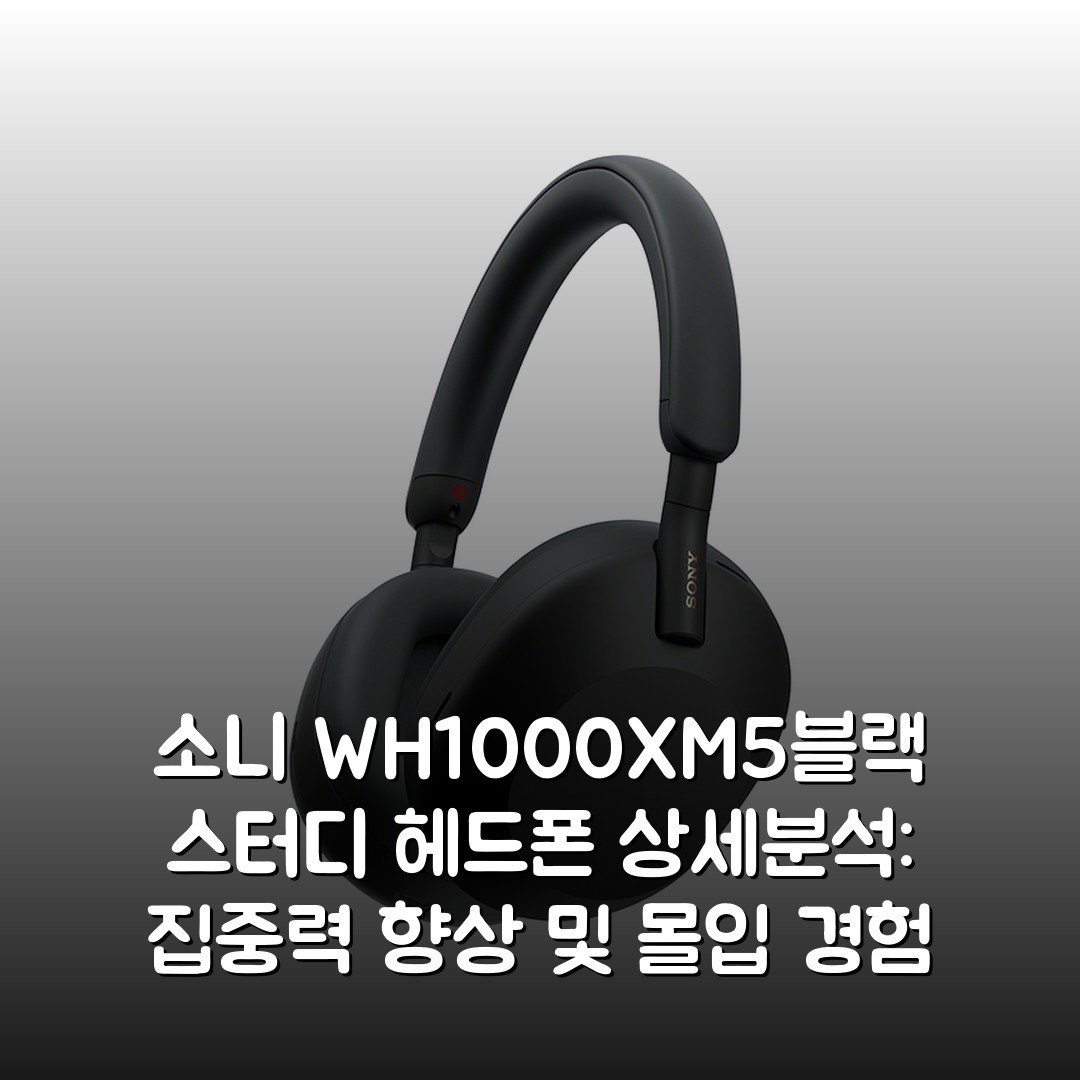 소니 WH-1000XM5(블랙) 스터디 헤드폰 상세분석: 집중력 향상 및 몰입 경험